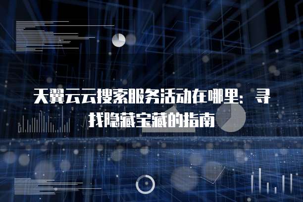 天翼云云搜索服务活动在哪里:寻找隐藏宝藏的指南