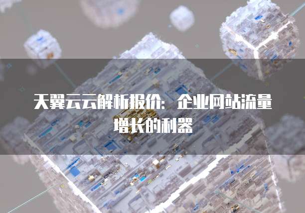 天翼云云解析报价:企业网站流量增长的利器