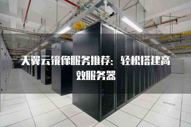 天翼云镜像服务推荐:轻松搭建高效服务器