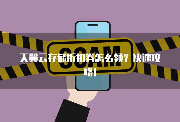 天翼云存储折扣券怎么领?快速攻略!