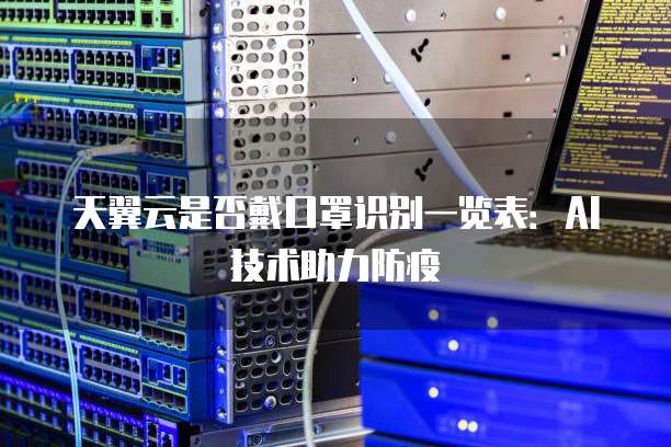 天翼云是否戴口罩识别一览表:AI技术助力防疫