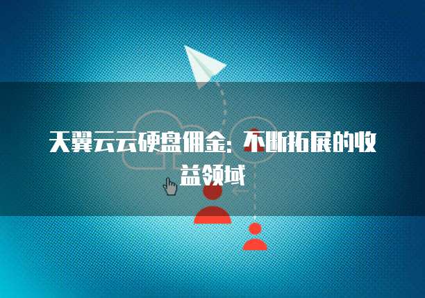 天翼云云硬盘佣金: 不断拓展的收益领域