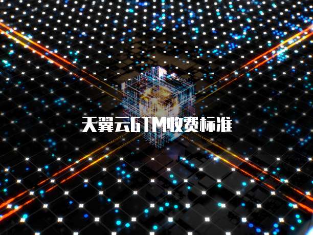 天翼云GTM收费标准