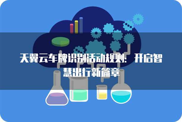 天翼云车牌识别活动规则:开启智慧出行新篇章