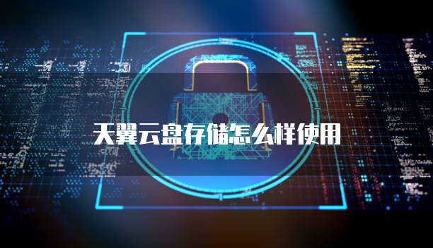 天翼云盘存储怎么样使用