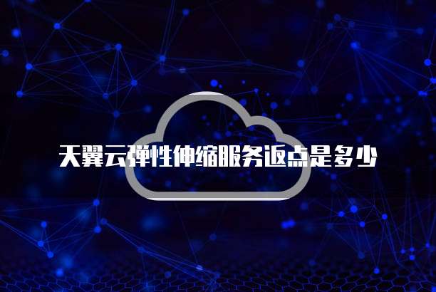 天翼云弹性伸缩服务返点是多少