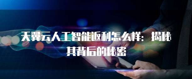 天翼云人工智能返利怎么样:揭秘其背后的秘密