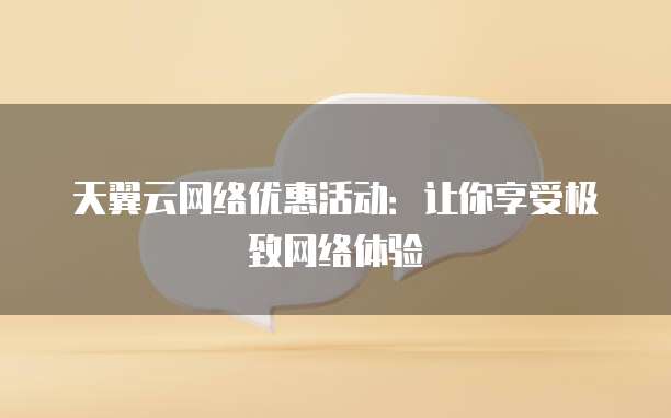 天翼云网络优惠活动：让你享受极致网络体验
