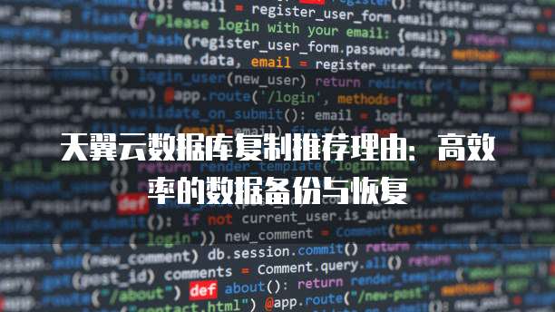 天翼云数据库复制推荐理由:高效率的数据备份与恢复