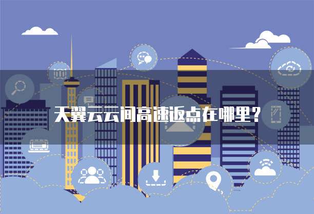 天翼云云间高速返点在哪里?