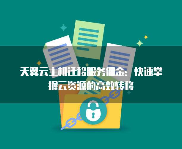 天翼云主机迁移服务佣金:快速掌握云资源的高效转移