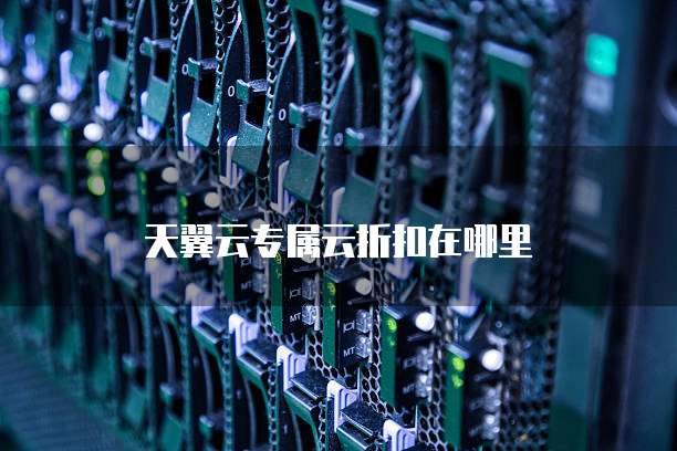 天翼云专属云折扣在哪里