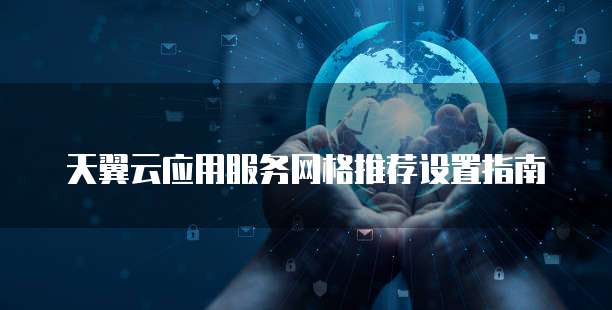 天翼云应用服务网格推荐设置指南