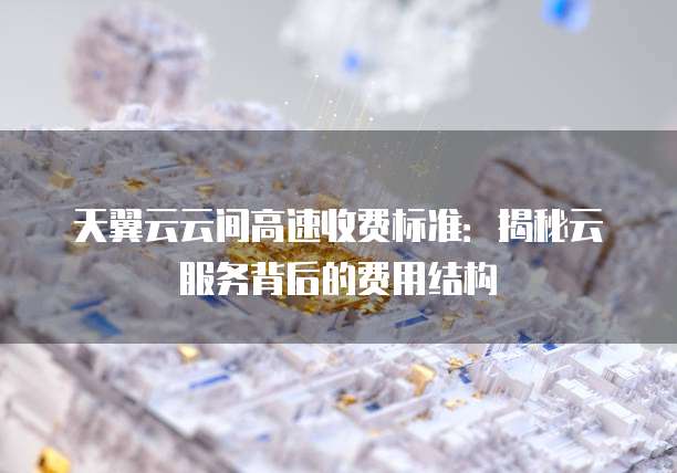 天翼云云间高速收费标准:揭秘云服务背后的费用结构