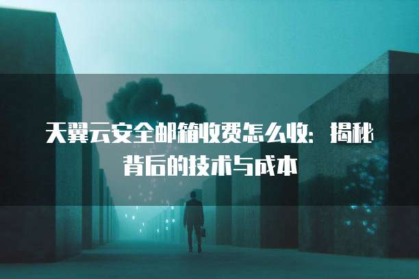 天翼云安全邮箱收费怎么收:揭秘背后的技术与成本