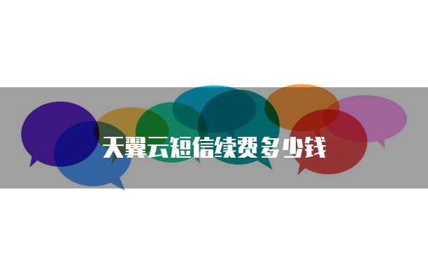 天翼云短信续费多少钱