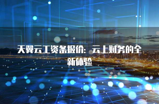 天翼云工资条报价:云上财务的全新体验