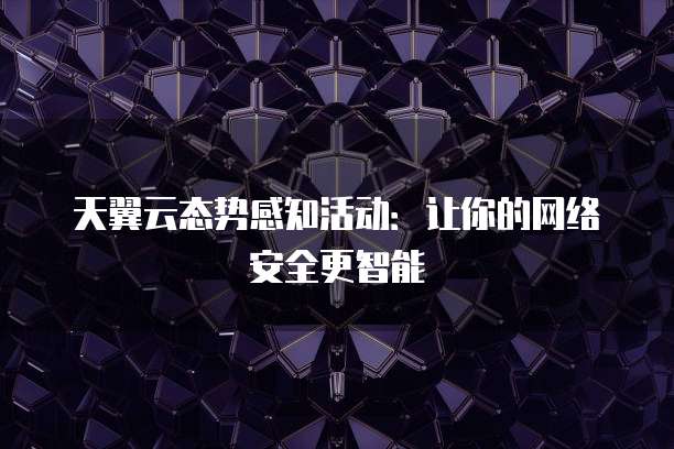 天翼云态势感知活动:让你的网络安全更智能
