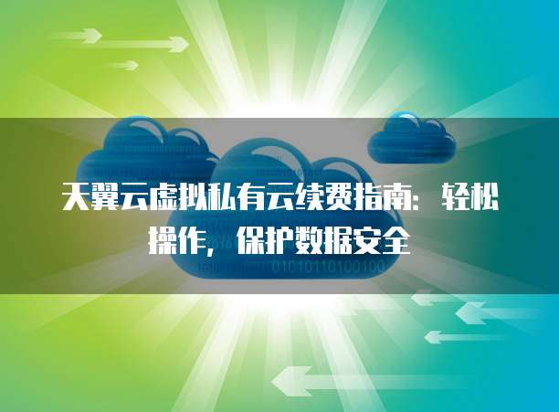 天翼云虚拟私有云续费指南：轻松操作，保护数据安全