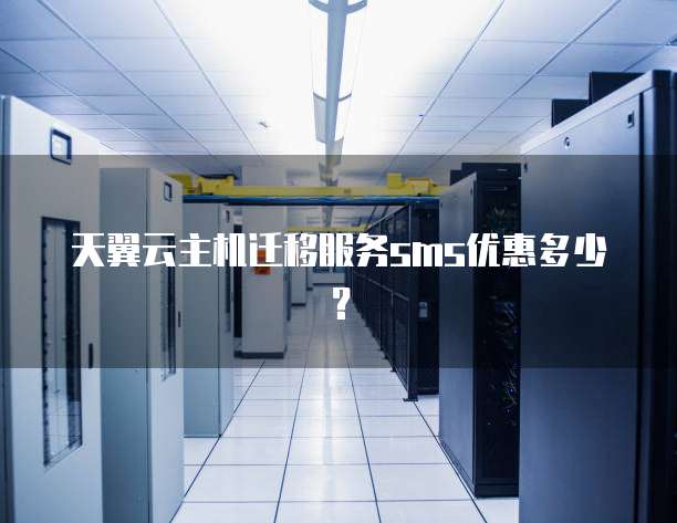 天翼云主机迁移服务sms优惠多少?