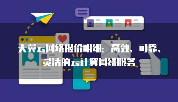 天翼云网络报价明细:高效、可靠、灵活的云计算网络服务
