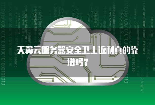 天翼云服务器安全卫士返利真的靠谱吗?