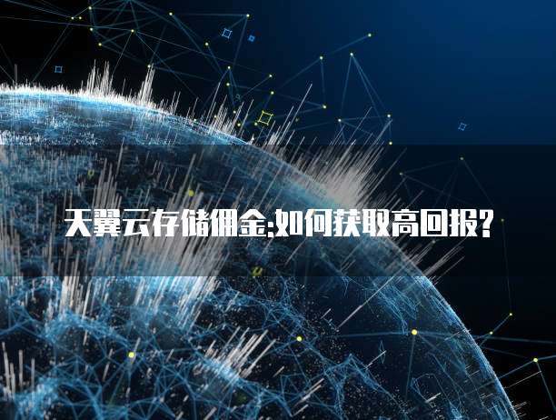 天翼云存储佣金:如何获取高回报?