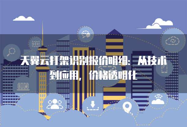 天翼云打架识别报价明细:从技术到应用,价格透明化