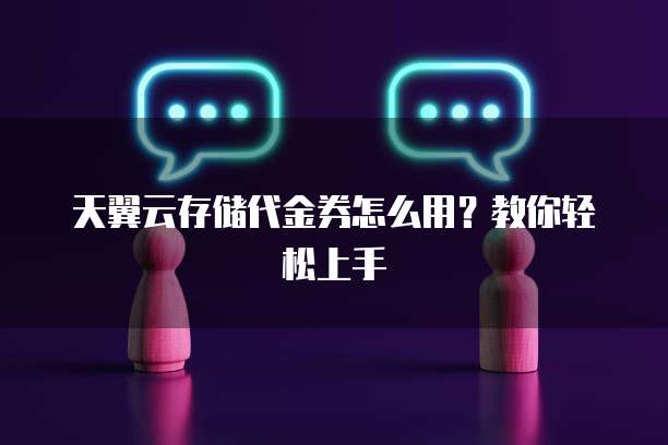 天翼云存储代金券怎么用？教你轻松上手