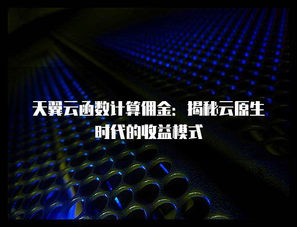 天翼云函数计算佣金：揭秘云原生时代的收益模式