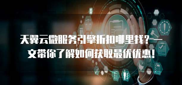 天翼云微服务引擎折扣哪里找?一文带你了解如何获取最优优惠!