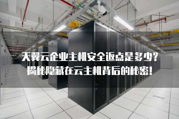 天翼云企业主机安全返点是多少?揭秘隐藏在云主机背后的秘密!