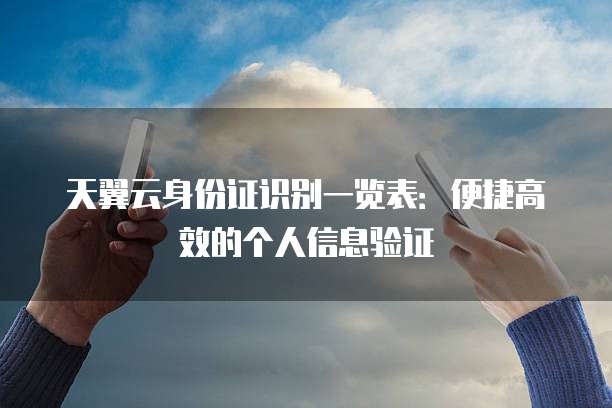 天翼云身份证识别一览表:便捷高效的个人信息验证