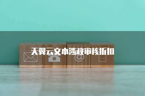 天翼云文本涉政审核折扣