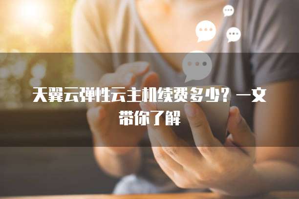 天翼云弹性云主机续费多少?一文带你了解
