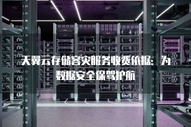 天翼云存储容灾服务收费依据:为数据安全保驾护航
