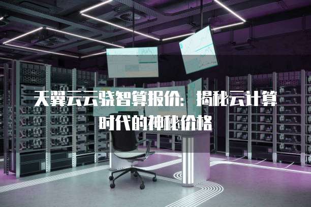 天翼云云骁智算报价：揭秘云计算时代的神秘价格