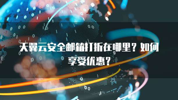 天翼云安全邮箱打折在哪里?如何享受优惠?
