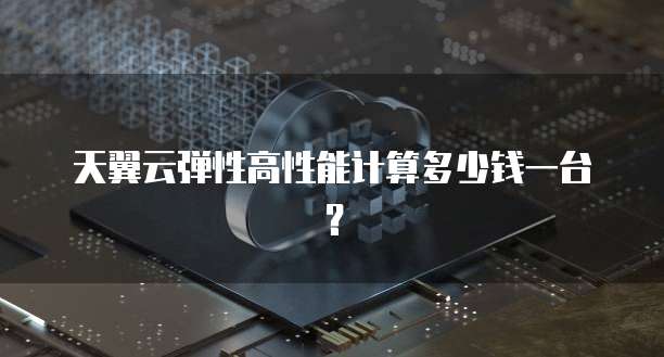 天翼云弹性高性能计算多少钱一台?