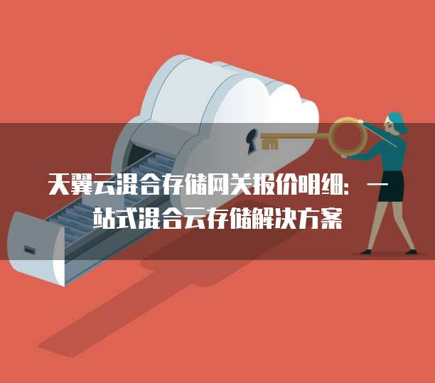 天翼云混合存储网关报价明细:一站式混合云存储解决方案