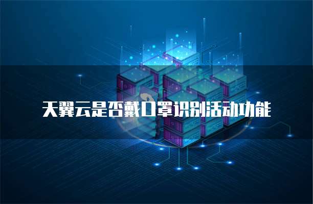 天翼云是否戴口罩识别活动功能