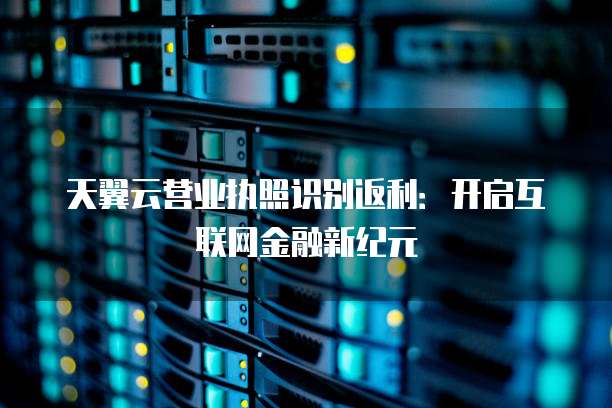 天翼云营业执照识别返利:开启互联网金融新纪元