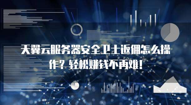 天翼云服务器安全卫士返佣怎么操作?轻松赚钱不再难!