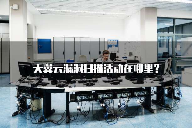 天翼云漏洞扫描活动在哪里？