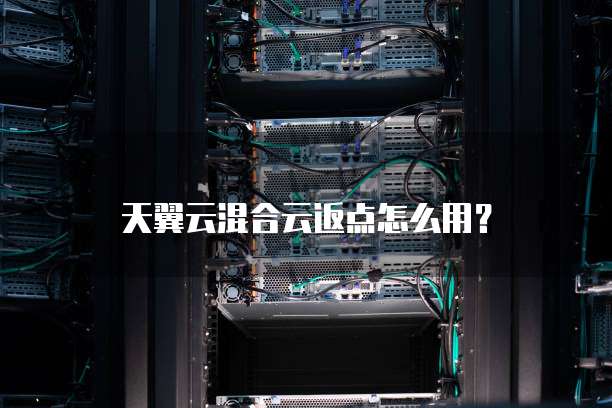 天翼云混合云返点怎么用?