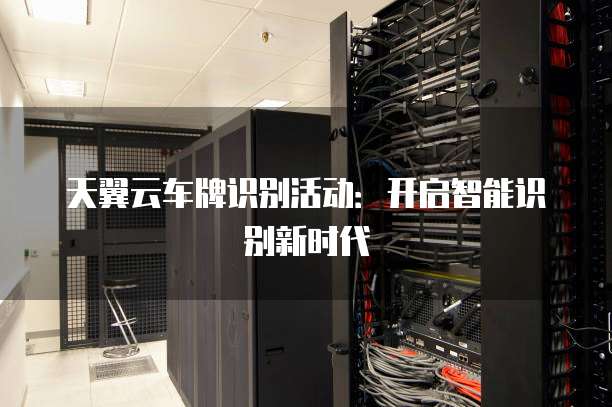 天翼云车牌识别活动:开启智能识别新时代
