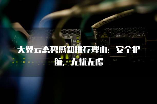 天翼云态势感知推荐理由:安全护航,无忧无虑