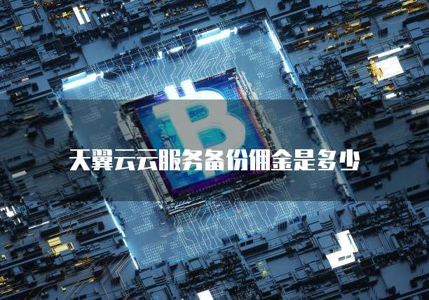 天翼云云服务备份佣金是多少