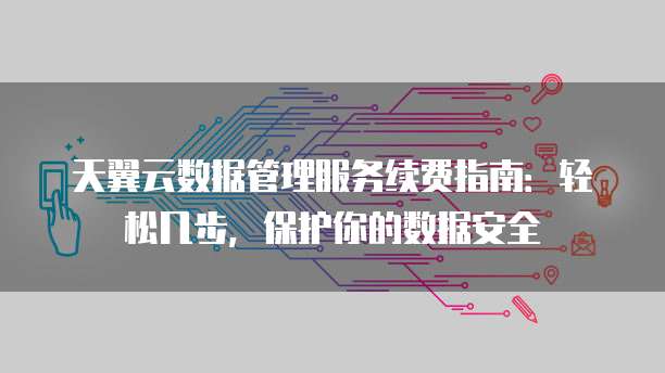 天翼云数据管理服务续费指南:轻松几步,保护你的数据安全