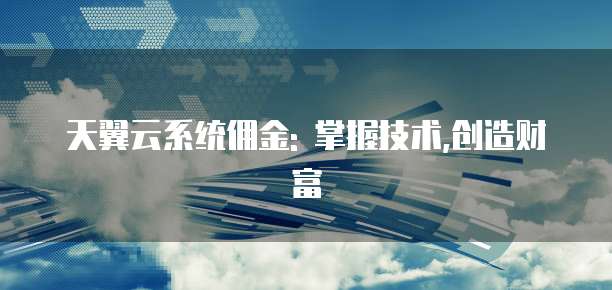 天翼云系统佣金: 掌握技术,创造财富